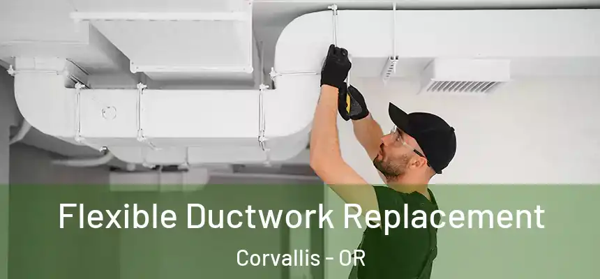 Flexible Ductwork Replacement Corvallis - OR